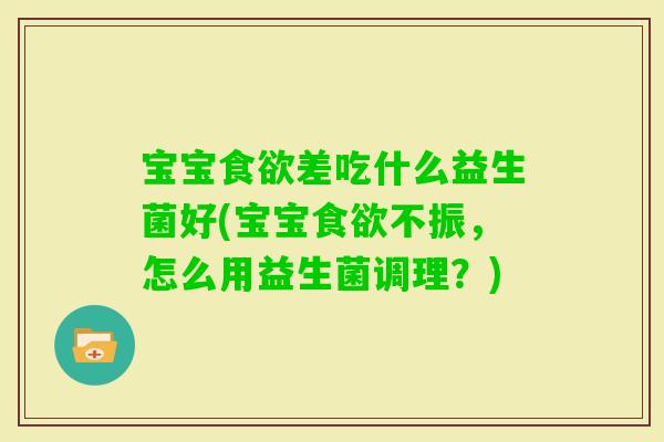宝宝差吃什么益生菌好(宝宝不振，怎么用益生菌调理？)