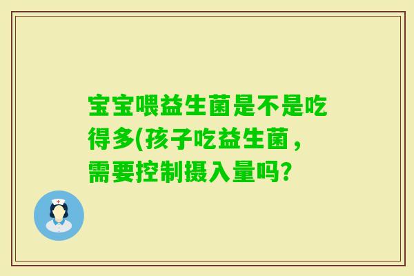 宝宝喂益生菌是不是吃得多(孩子吃益生菌，需要控制摄入量吗？