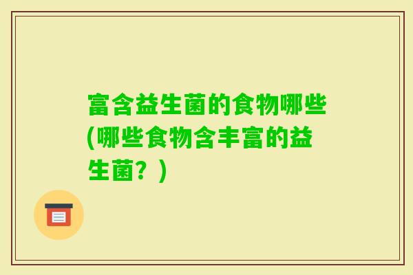 富含益生菌的食物哪些(哪些食物含丰富的益生菌？)