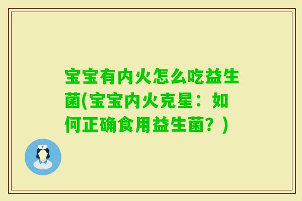 宝宝有内火怎么吃益生菌(宝宝内火克星：如何正确食用益生菌？)
