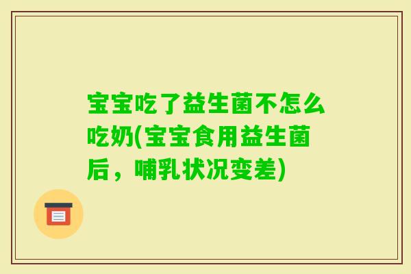 宝宝吃了益生菌不怎么吃奶(宝宝食用益生菌后，哺乳状况变差)