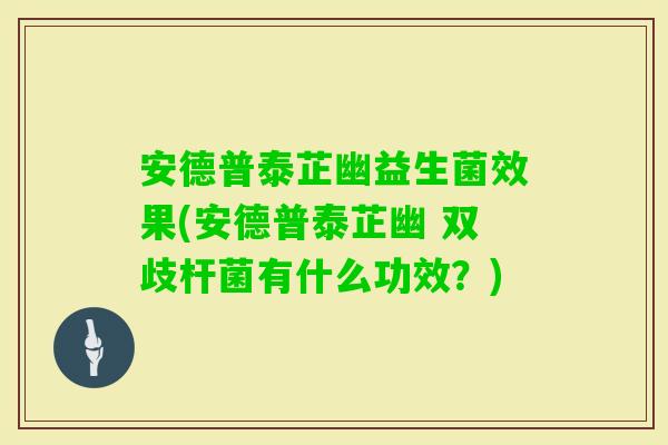 安德普泰芷幽益生菌效果(安德普泰芷幽 双歧杆菌有什么功效？)