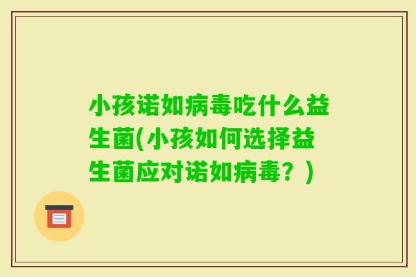 小孩诺如吃什么益生菌(小孩如何选择益生菌应对诺如？)