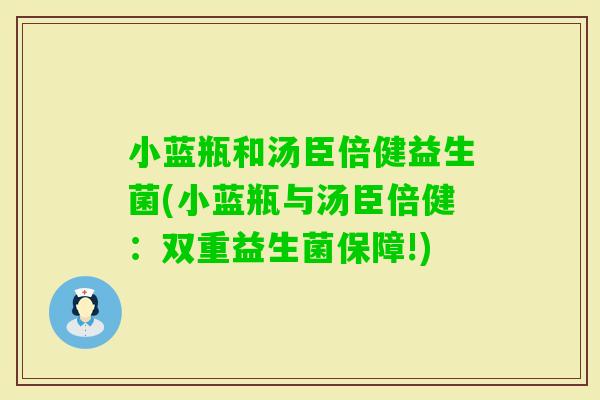 小蓝瓶和汤臣倍健益生菌(小蓝瓶与汤臣倍健：双重益生菌保障!)