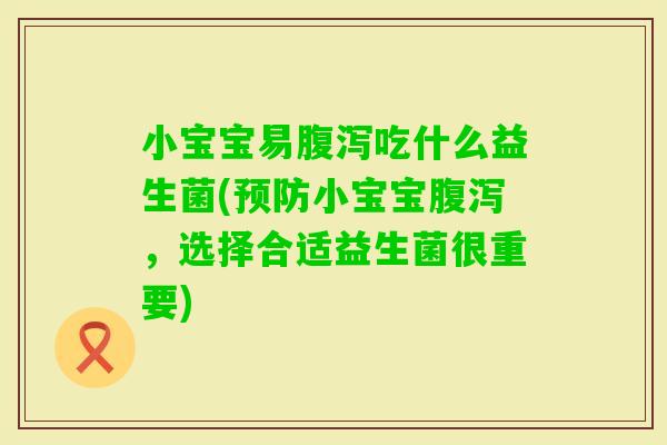 小宝宝易吃什么益生菌(小宝宝，选择合适益生菌很重要)