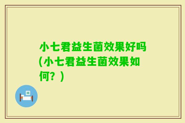 小七君益生菌效果好吗(小七君益生菌效果如何？)