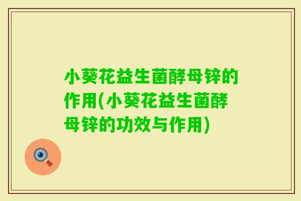 小葵花益生菌酵母锌的作用(小葵花益生菌酵母锌的功效与作用)