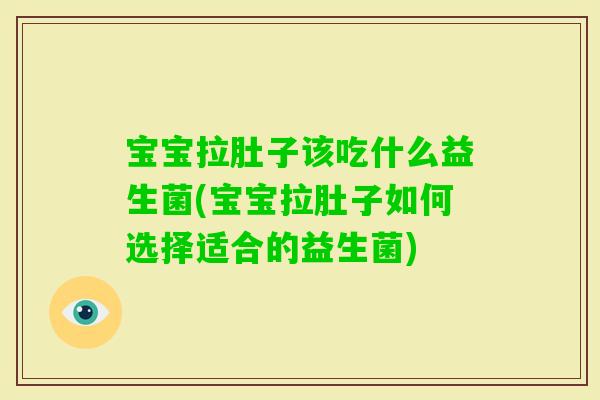 宝宝拉肚子该吃什么益生菌(宝宝拉肚子如何选择适合的益生菌)