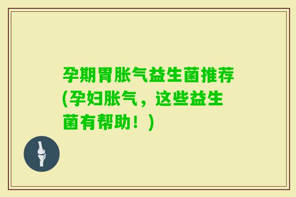 孕期胃益生菌推荐(孕妇，这些益生菌有帮助！)