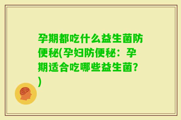 孕期都吃什么益生菌防(孕妇防：孕期适合吃哪些益生菌？)