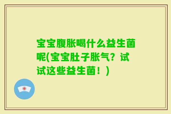 宝宝喝什么益生菌呢(宝宝肚子？试试这些益生菌！)