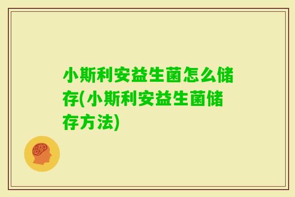 小斯利安益生菌怎么储存(小斯利安益生菌储存方法)
