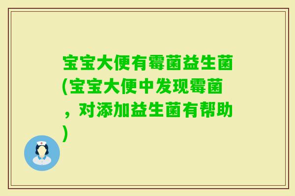 宝宝大便有霉菌益生菌(宝宝大便中发现霉菌,对添加益生菌有帮助) 宝宝大便有霉菌益生菌(宝宝大便中发现霉菌,对添加益生菌有帮助)