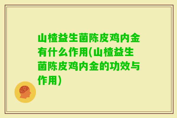 山楂益生菌陈皮鸡内金有什么作用(山楂益生菌陈皮鸡内金的功效与作用)