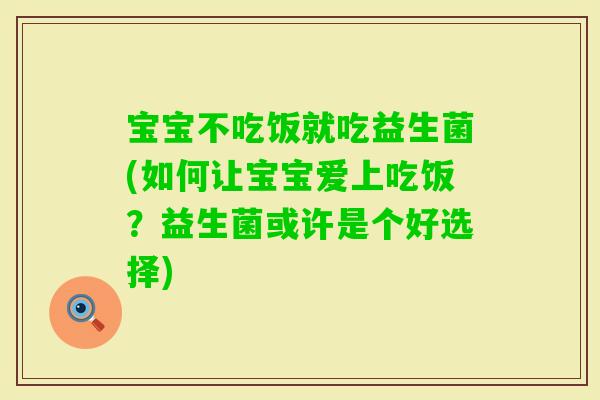 宝宝不吃饭就吃益生菌(如何让宝宝爱上吃饭？益生菌或许是个好选择)