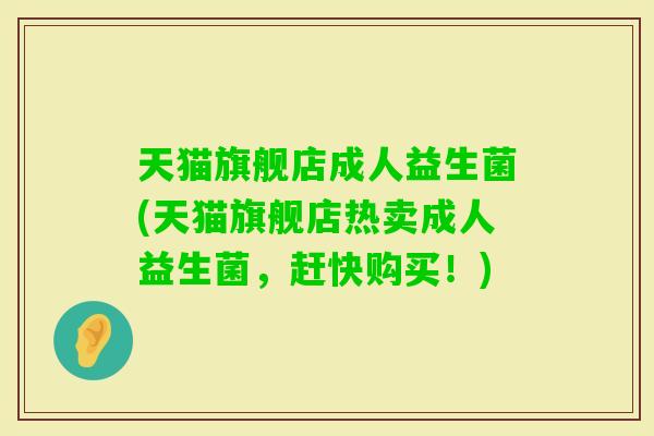 天猫旗舰店成人益生菌(天猫旗舰店热卖成人益生菌，赶快购买！)