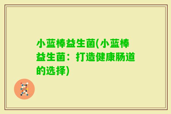 小蓝棒益生菌(小蓝棒益生菌：打造健康肠道的选择)