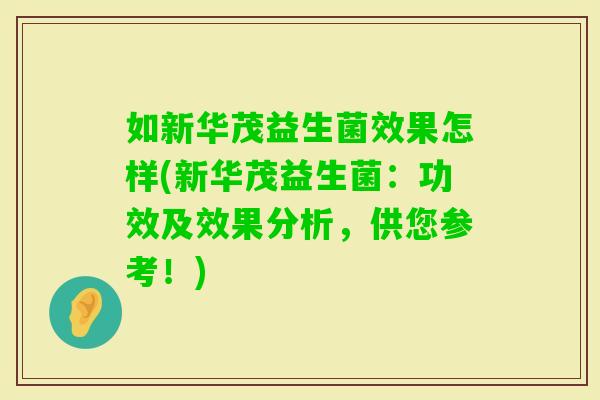 如新华茂益生菌效果怎样(新华茂益生菌：功效及效果分析，供您参考！)