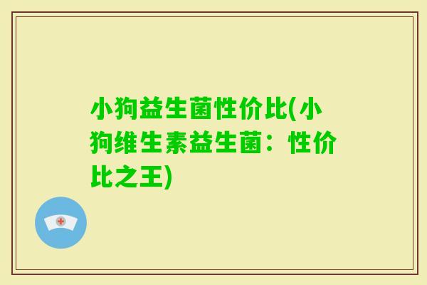小狗益生菌性价比(小狗维生素益生菌：性价比之王)