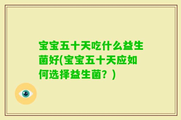 宝宝五十天吃什么益生菌好(宝宝五十天应如何选择益生菌？)
