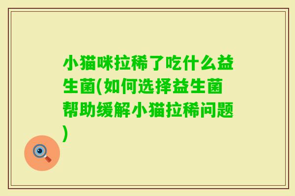 小猫咪拉稀了吃什么益生菌(如何选择益生菌帮助缓解小猫拉稀问题)