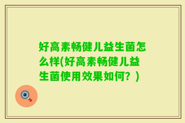 好高素畅健儿益生菌怎么样(好高素畅健儿益生菌使用效果如何？)