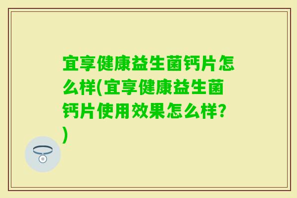 宜享健康益生菌钙片怎么样(宜享健康益生菌钙片使用效果怎么样？)
