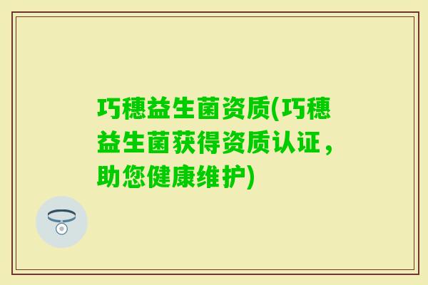 巧穗益生菌资质(巧穗益生菌获得资质认证，助您健康维护)