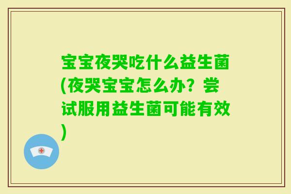 宝宝夜哭吃什么益生菌(夜哭宝宝怎么办？尝试服用益生菌可能有效)