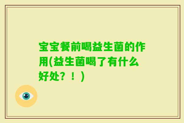 宝宝餐前喝益生菌的作用(益生菌喝了有什么好处？！)