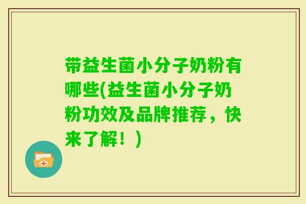 带益生菌小分子奶粉有哪些(益生菌小分子奶粉功效及品牌推荐，快来了解！)