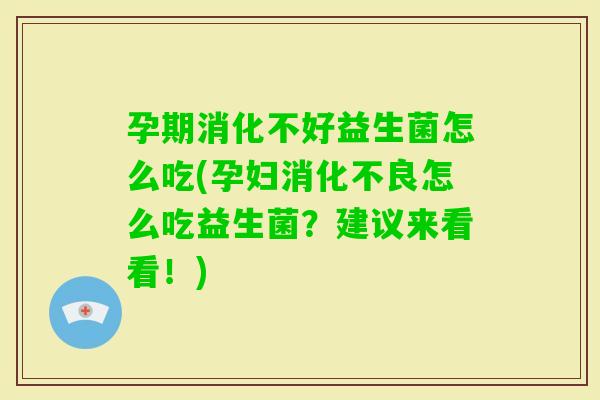 孕期消化不好益生菌怎么吃(孕妇怎么吃益生菌?建议来看看!) 孕期消化不好益生菌怎么吃(孕妇怎么吃益生菌?建议来看看!)