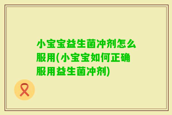 小宝宝益生菌冲剂怎么服用(小宝宝如何正确服用益生菌冲剂)
