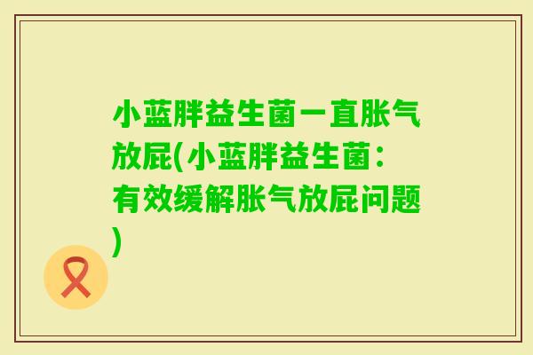 小蓝胖益生菌一直放屁(小蓝胖益生菌：有效缓解放屁问题)