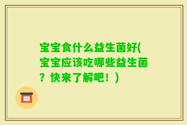 宝宝食什么益生菌好(宝宝应该吃哪些益生菌？快来了解吧！)