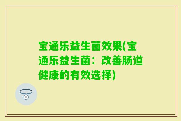 宝通乐益生菌效果(宝通乐益生菌：改善肠道健康的有效选择)