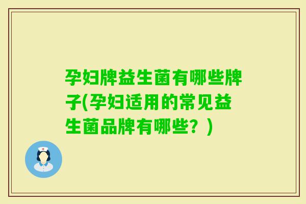 孕妇牌益生菌有哪些牌子(孕妇适用的常见益生菌品牌有哪些？)