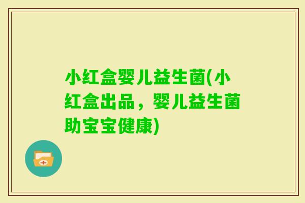 小红盒婴儿益生菌(小红盒出品，婴儿益生菌助宝宝健康)