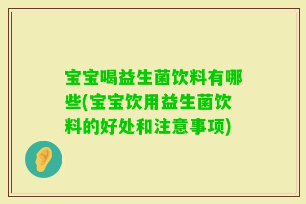 宝宝喝益生菌饮料有哪些(宝宝饮用益生菌饮料的好处和注意事项)
