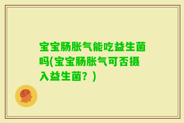 宝宝肠能吃益生菌吗(宝宝肠可否摄入益生菌？)