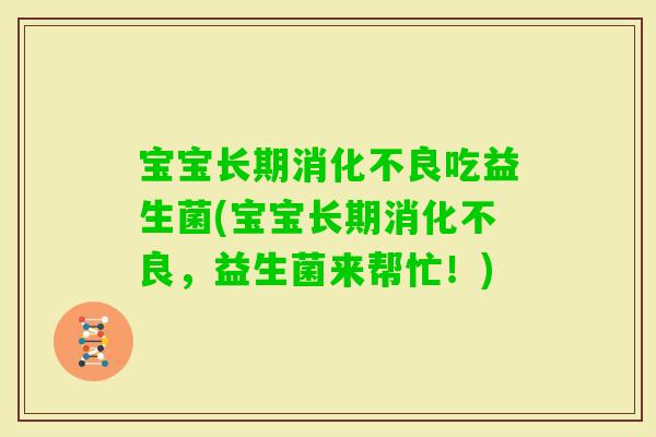 宝宝长期吃益生菌(宝宝长期，益生菌来帮忙！)