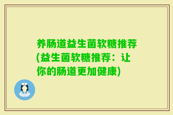 养肠道益生菌软糖推荐(益生菌软糖推荐：让你的肠道更加健康)