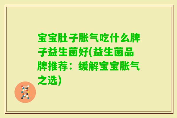 宝宝肚子吃什么牌子益生菌好(益生菌品牌推荐：缓解宝宝之选)