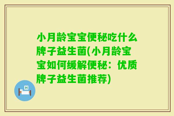 小月龄宝宝吃什么牌子益生菌(小月龄宝宝如何缓解：优质牌子益生菌推荐)