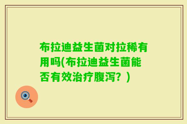 布拉迪益生菌对拉稀有用吗(布拉迪益生菌能否有效？)