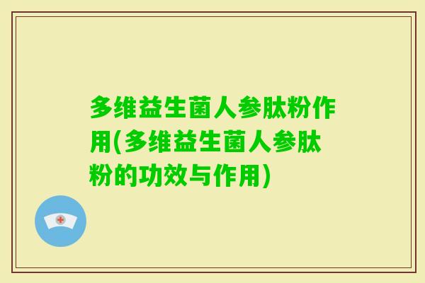 多维益生菌人参肽粉作用(多维益生菌人参肽粉的功效与作用)