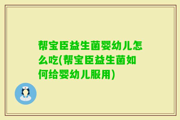 帮宝臣益生菌婴幼儿怎么吃(帮宝臣益生菌如何给婴幼儿服用)