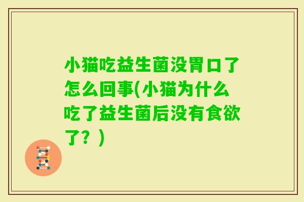 小猫吃益生菌没胃口了怎么回事(小猫为什么吃了益生菌后没有了？)