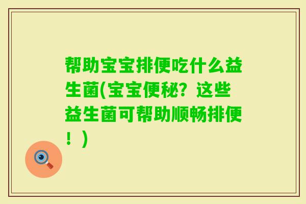 帮助宝宝排便吃什么益生菌(宝宝？这些益生菌可帮助顺畅排便！)