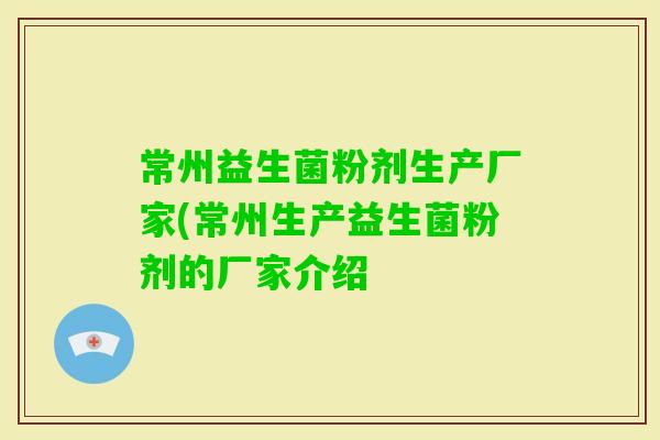 常州益生菌粉剂生产厂家(常州生产益生菌粉剂的厂家介绍